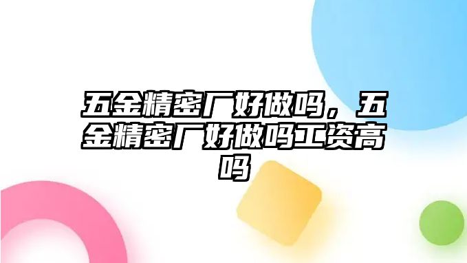 五金精密廠好做嗎，五金精密廠好做嗎工資高嗎