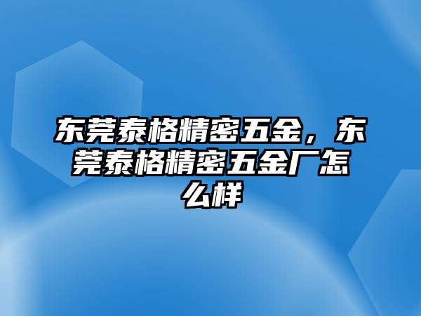 東莞泰格精密五金，東莞泰格精密五金廠怎么樣