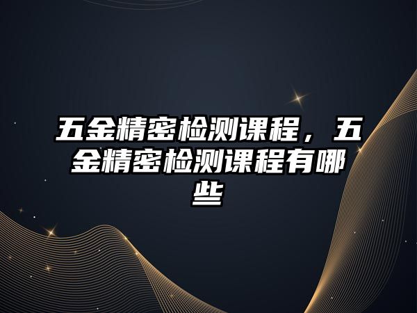 五金精密檢測課程，五金精密檢測課程有哪些