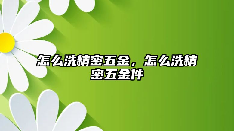 怎么洗精密五金，怎么洗精密五金件