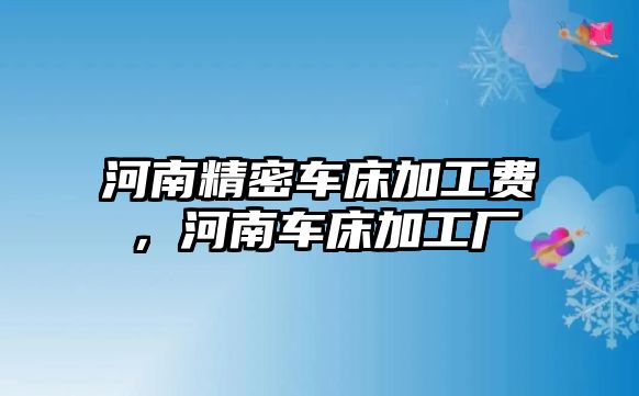 河南精密車床加工費(fèi)，河南車床加工廠