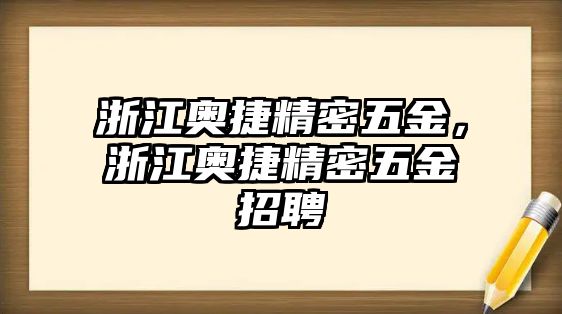 浙江奧捷精密五金，浙江奧捷精密五金招聘