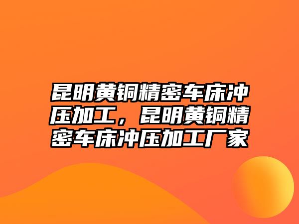 昆明黃銅精密車床沖壓加工，昆明黃銅精密車床沖壓加工廠家