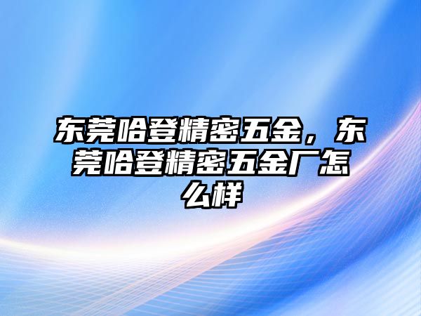 東莞哈登精密五金，東莞哈登精密五金廠怎么樣