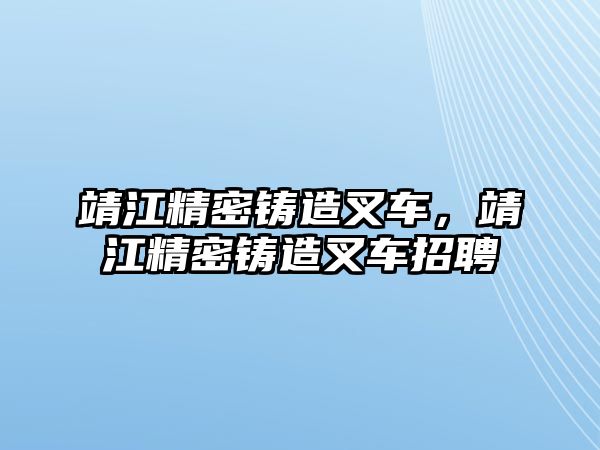 靖江精密鑄造叉車，靖江精密鑄造叉車招聘