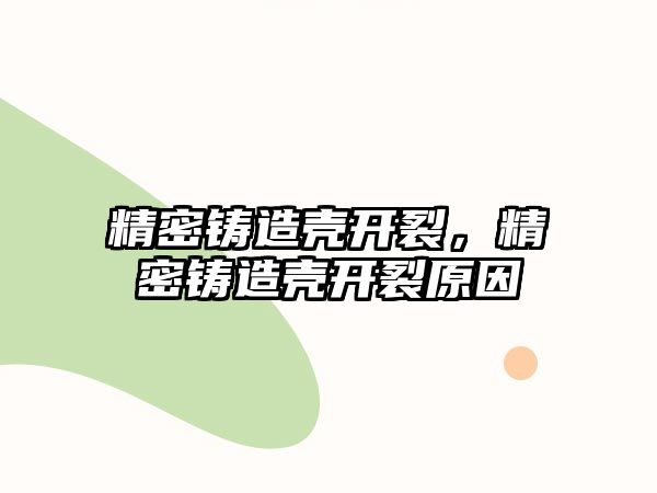 精密鑄造殼開裂，精密鑄造殼開裂原因