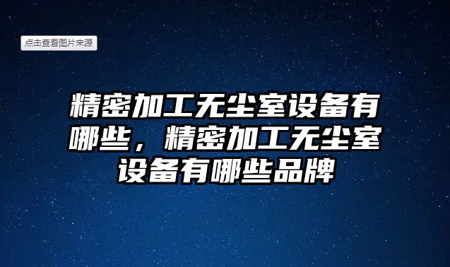 精密加工無塵室設(shè)備有哪些，精密加工無塵室設(shè)備有哪些品牌