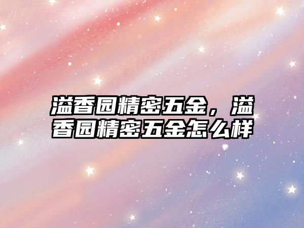 溢香園精密五金，溢香園精密五金怎么樣