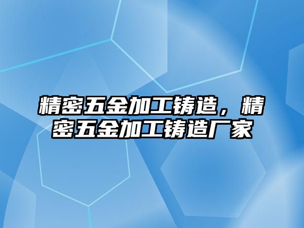 精密五金加工鑄造，精密五金加工鑄造廠家