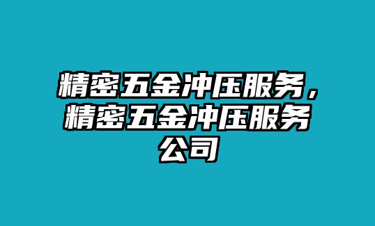 精密五金沖壓服務(wù)，精密五金沖壓服務(wù)公司