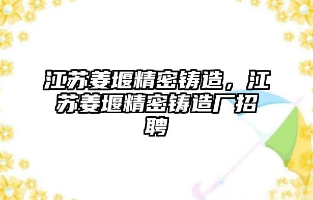 江蘇姜堰精密鑄造，江蘇姜堰精密鑄造廠招聘