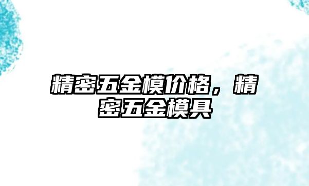 精密五金模價(jià)格，精密五金模具