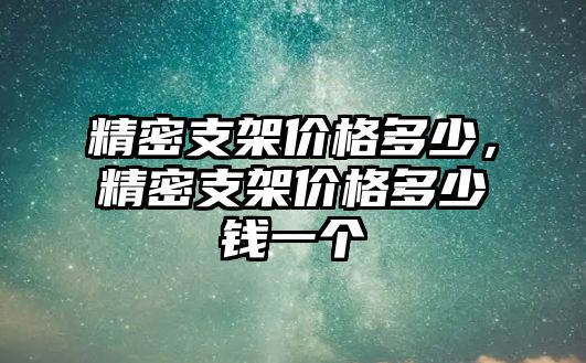 精密支架價(jià)格多少，精密支架價(jià)格多少錢(qián)一個(gè)