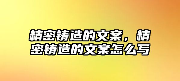 精密鑄造的文案，精密鑄造的文案怎么寫