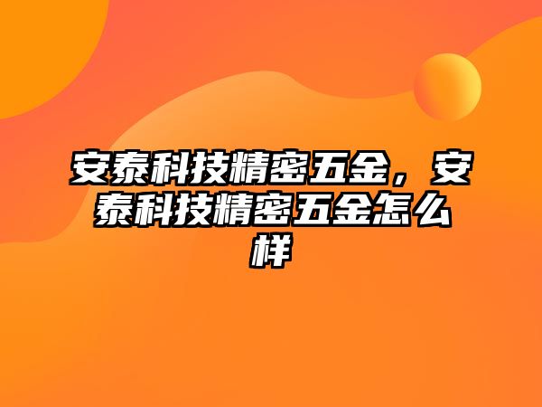 安泰科技精密五金，安泰科技精密五金怎么樣