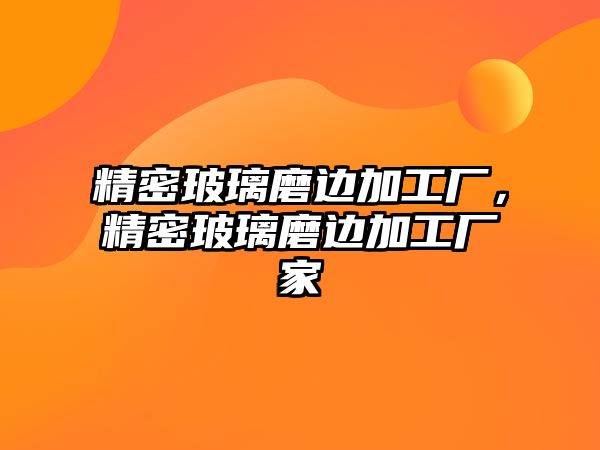 精密玻璃磨邊加工廠，精密玻璃磨邊加工廠家