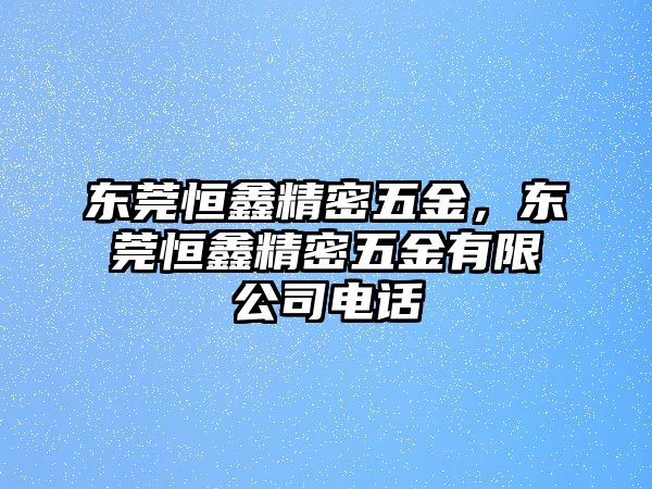 東莞恒鑫精密五金，東莞恒鑫精密五金有限公司電話