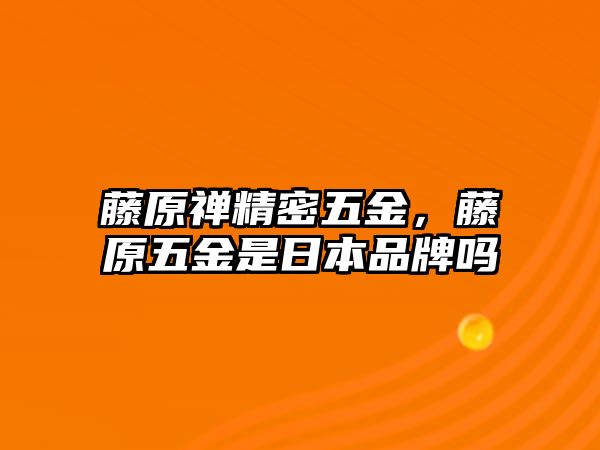 藤原禪精密五金，藤原五金是日本品牌嗎