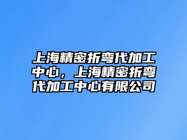 上海精密折彎代加工中心，上海精密折彎代加工中心有限公司