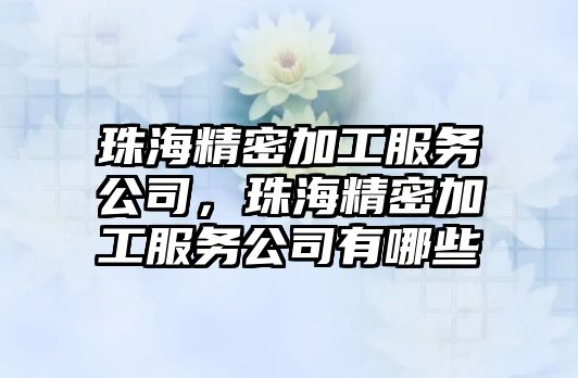 珠海精密加工服務(wù)公司，珠海精密加工服務(wù)公司有哪些