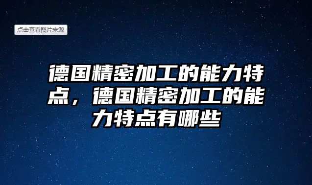 德國(guó)精密加工的能力特點(diǎn)，德國(guó)精密加工的能力特點(diǎn)有哪些