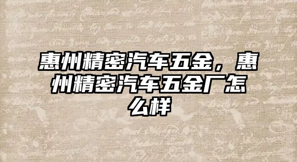 惠州精密汽車五金，惠州精密汽車五金廠怎么樣