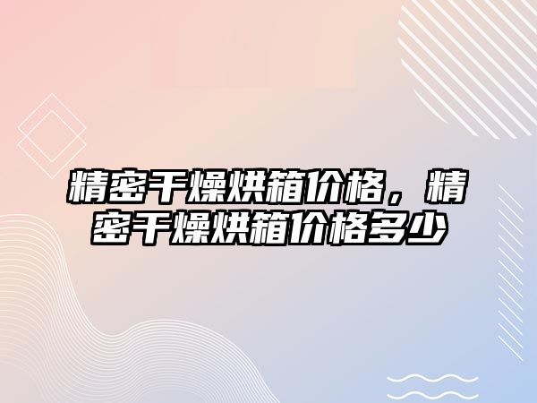 精密干燥烘箱價格，精密干燥烘箱價格多少