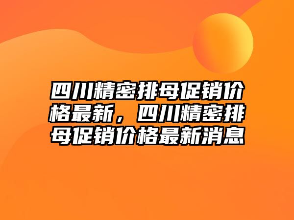 四川精密排母促銷價格最新，四川精密排母促銷價格最新消息