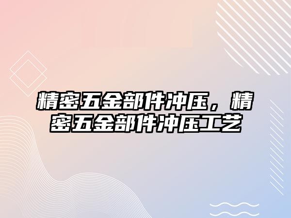 精密五金部件沖壓，精密五金部件沖壓工藝