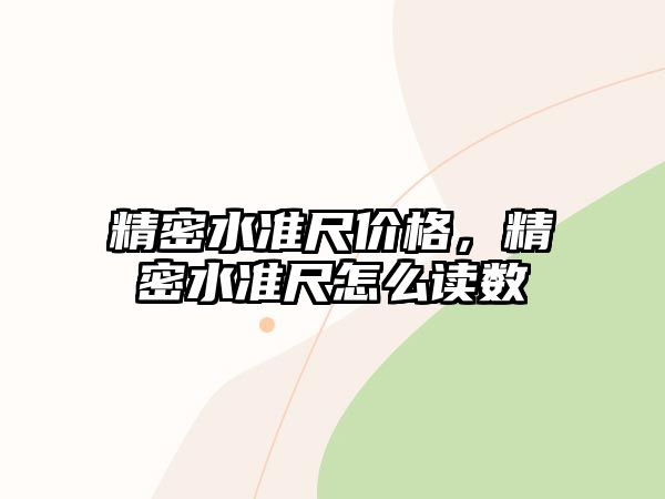 精密水準(zhǔn)尺價格，精密水準(zhǔn)尺怎么讀數(shù)