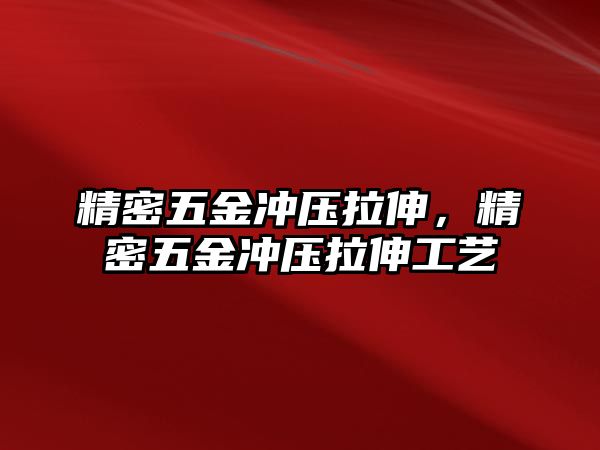 精密五金沖壓拉伸，精密五金沖壓拉伸工藝