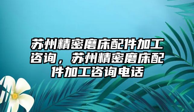 蘇州精密磨床配件加工咨詢，蘇州精密磨床配件加工咨詢電話