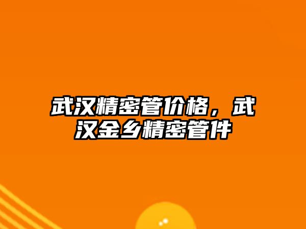 武漢精密管價格，武漢金鄉(xiāng)精密管件