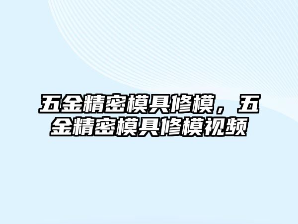 五金精密模具修模，五金精密模具修模視頻