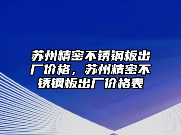 蘇州精密不銹鋼板出廠價格，蘇州精密不銹鋼板出廠價格表