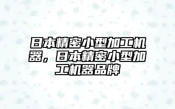 日本精密小型加工機器，日本精密小型加工機器品牌