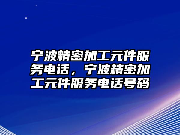 寧波精密加工元件服務(wù)電話，寧波精密加工元件服務(wù)電話號(hào)碼