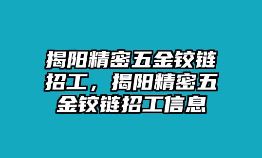 揭陽精密五金鉸鏈招工，揭陽精密五金鉸鏈招工信息