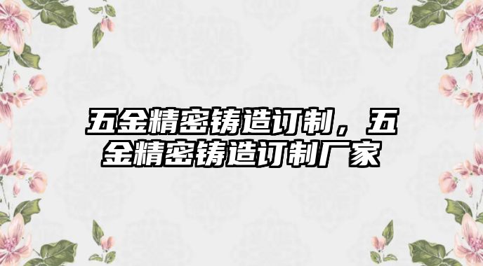 五金精密鑄造訂制，五金精密鑄造訂制廠家