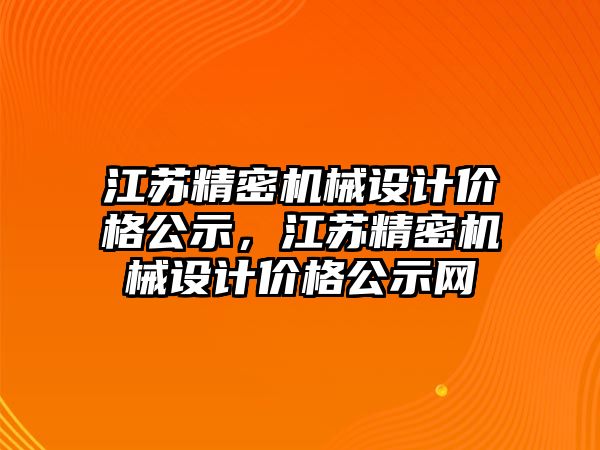 江蘇精密機(jī)械設(shè)計(jì)價格公示，江蘇精密機(jī)械設(shè)計(jì)價格公示網(wǎng)