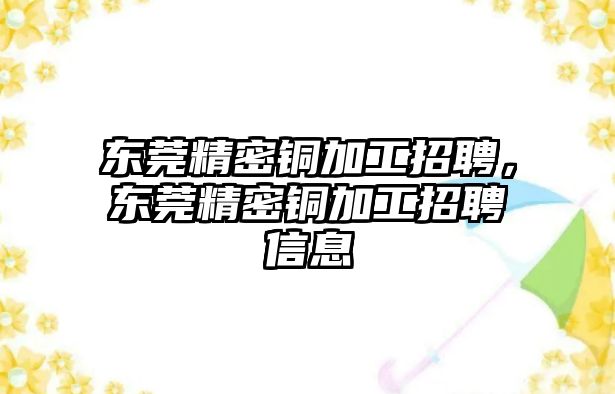 東莞精密銅加工招聘，東莞精密銅加工招聘信息