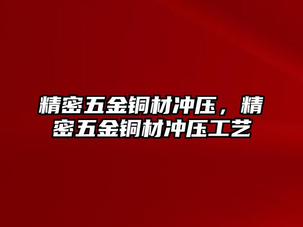 精密五金銅材沖壓，精密五金銅材沖壓工藝