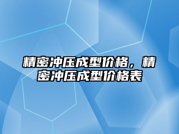 精密沖壓成型價格，精密沖壓成型價格表