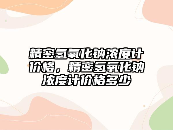 精密氫氧化鈉濃度計價格，精密氫氧化鈉濃度計價格多少