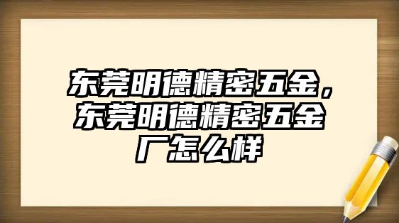 東莞明德精密五金，東莞明德精密五金廠怎么樣