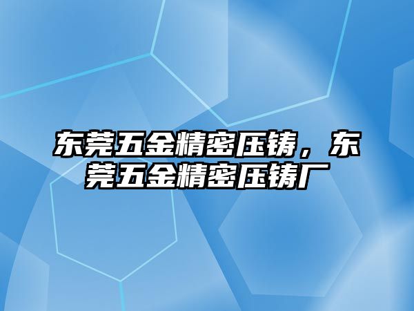 東莞五金精密壓鑄，東莞五金精密壓鑄廠