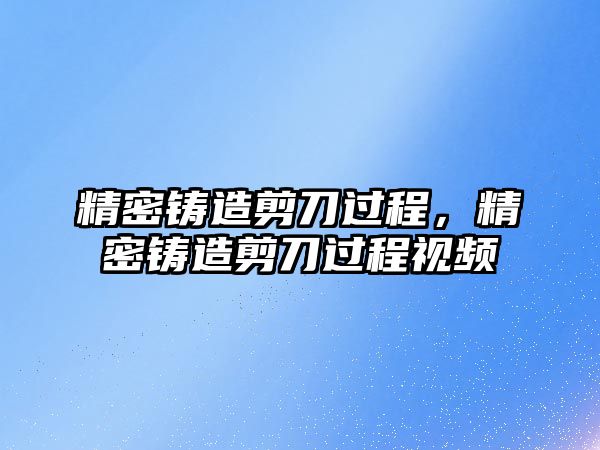 精密鑄造剪刀過程，精密鑄造剪刀過程視頻