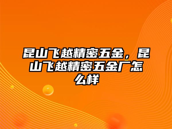 昆山飛越精密五金，昆山飛越精密五金廠怎么樣