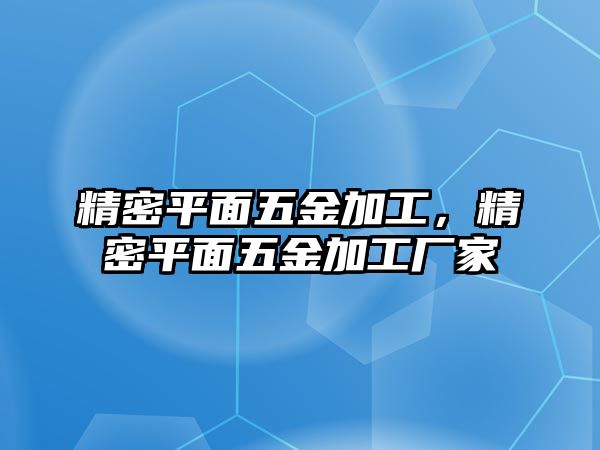 精密平面五金加工，精密平面五金加工廠家