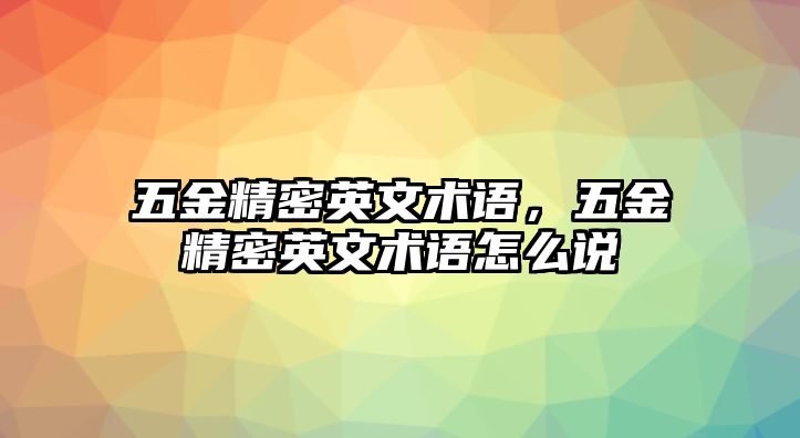 五金精密英文術(shù)語，五金精密英文術(shù)語怎么說